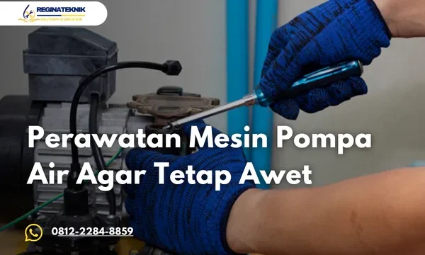 Perawatan Mesin Pompa Air yang Tepat Agar Tetap Awet